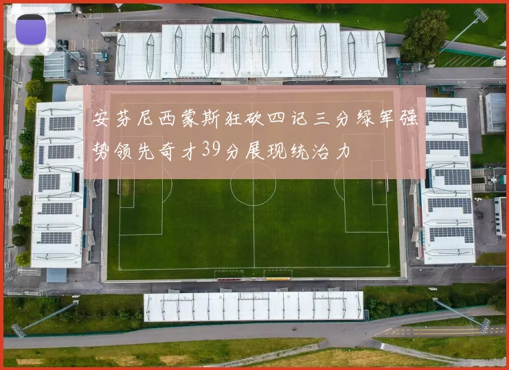 安芬尼西蒙斯狂砍四记三分绿军强势领先奇才39分展现统治力
