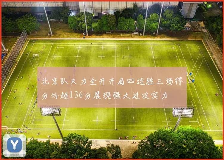 北京队火力全开开局四连胜三场得分均超136分展现强大进攻实力