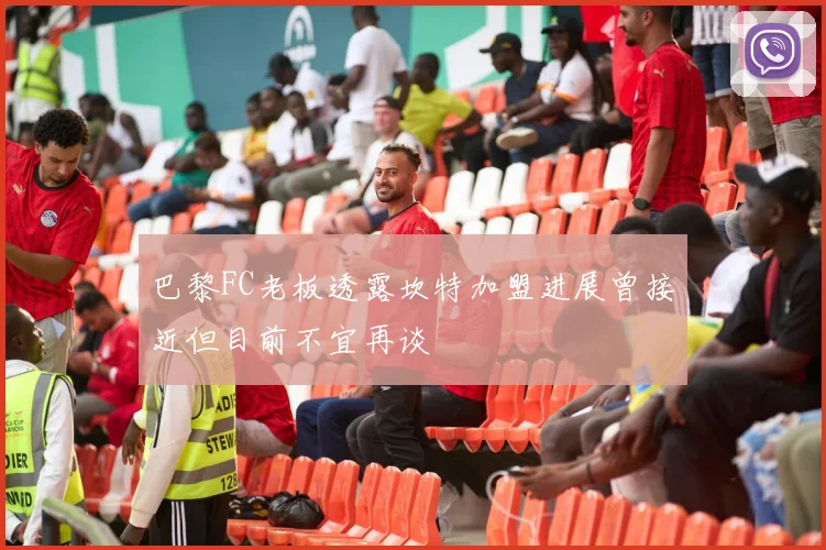 巴黎FC老板透露坎特加盟进展曾接近但目前不宜再谈