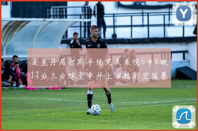 麦克丹尼尔斯半场完美表现6中6砍17分三分球全中并上演精彩空接暴扣