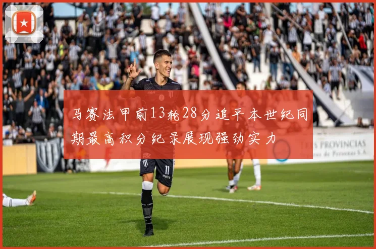 马赛法甲前13轮28分追平本世纪同期最高积分纪录展现强劲实力