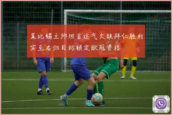 莱比锡主帅坦言运气欠缺拜仁胜利实至名归目标锁定欧冠资格