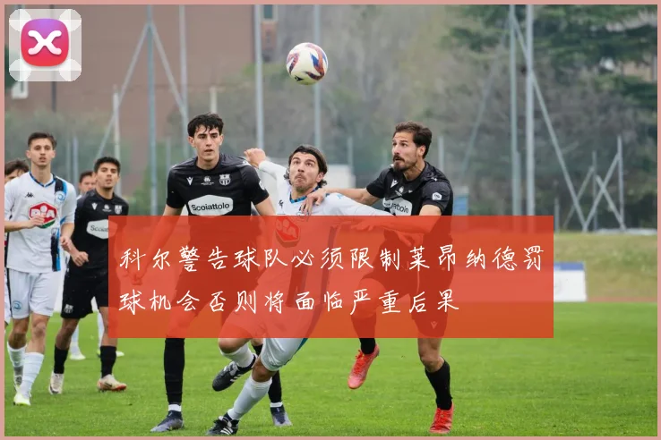 科尔警告球队必须限制莱昂纳德罚球机会否则将面临严重后果