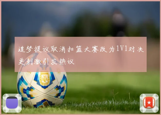 追梦提议取消扣篮大赛改为1V1对决更刺激引发热议