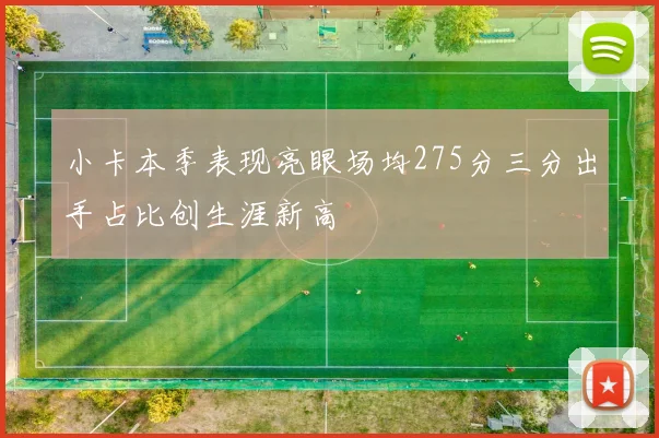 小卡本季表现亮眼场均275分三分出手占比创生涯新高