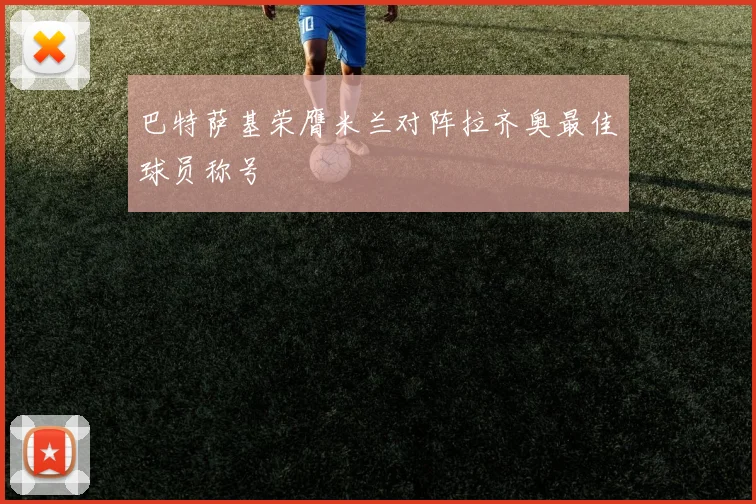 巴特萨基荣膺米兰对阵拉齐奥最佳球员称号