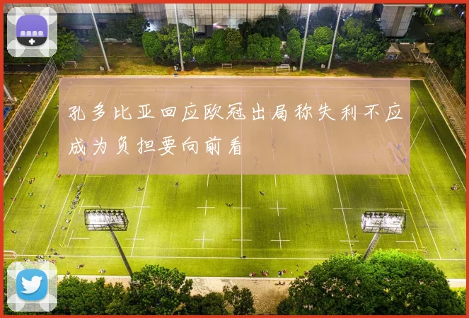 孔多比亚回应欧冠出局称失利不应成为负担要向前看