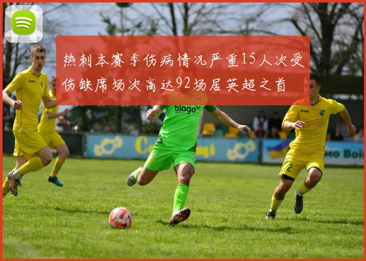 热刺本赛季伤病情况严重15人次受伤缺席场次高达92场居英超之首