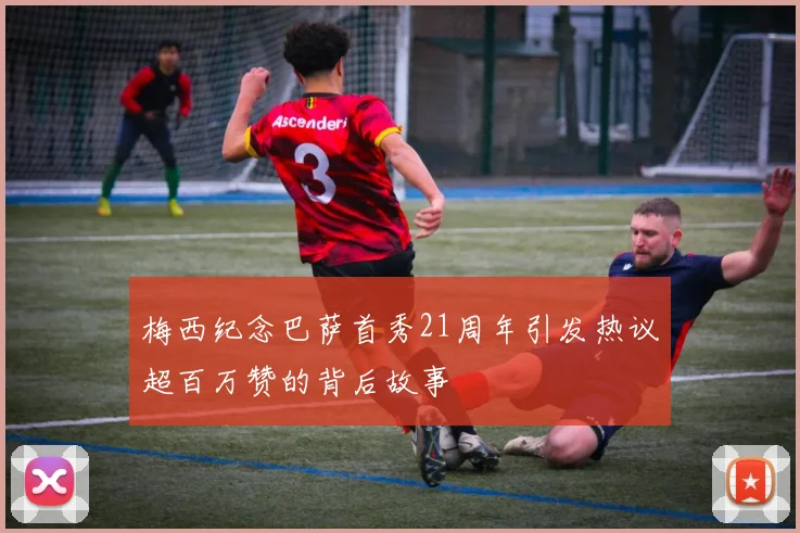 梅西纪念巴萨首秀21周年引发热议超百万赞的背后故事
