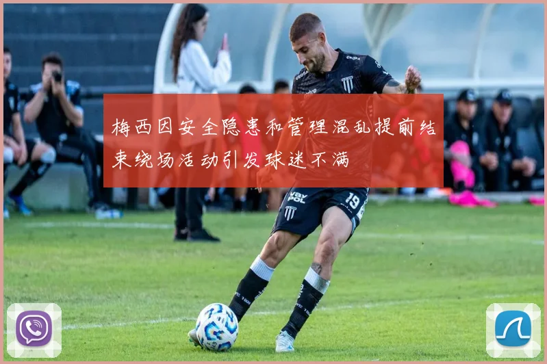 梅西因安全隐患和管理混乱提前结束绕场活动引发球迷不满