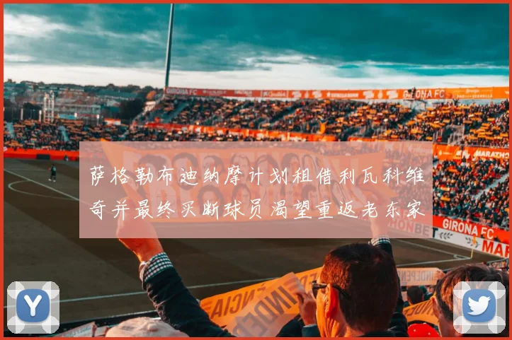 萨格勒布迪纳摩计划租借利瓦科维奇并最终买断球员渴望重返老东家