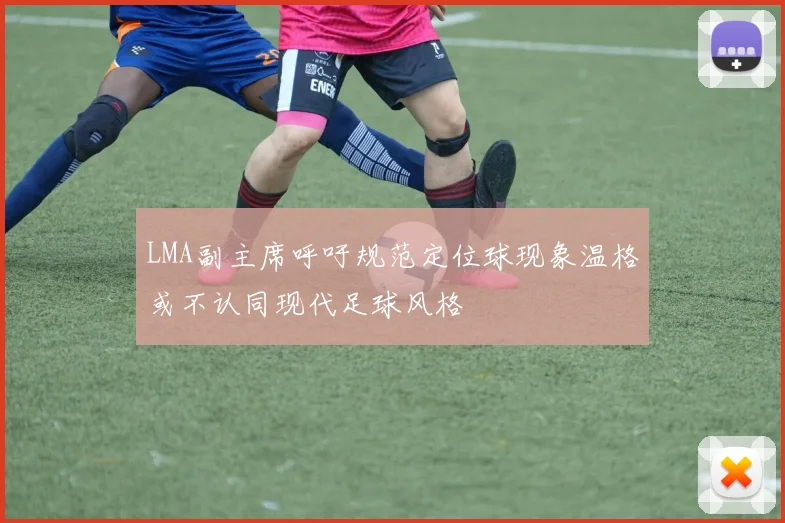 LMA副主席呼吁规范定位球现象温格或不认同现代足球风格