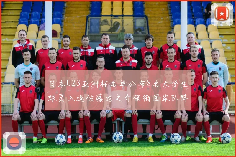 日本U23亚洲杯名单公布8名大学生球员入选佐藤龙之介领衔国家队阵容