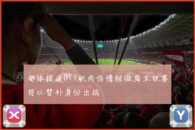 都体报道DV9肌肉伤情轻微周末联赛将以替补身份出战