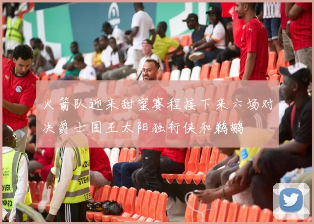 火箭队迎来甜蜜赛程接下来六场对决爵士国王太阳独行侠和鹈鹕