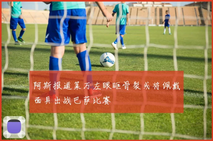 阿斯报道莱万左眼眶骨裂或将佩戴面具出战巴萨比赛