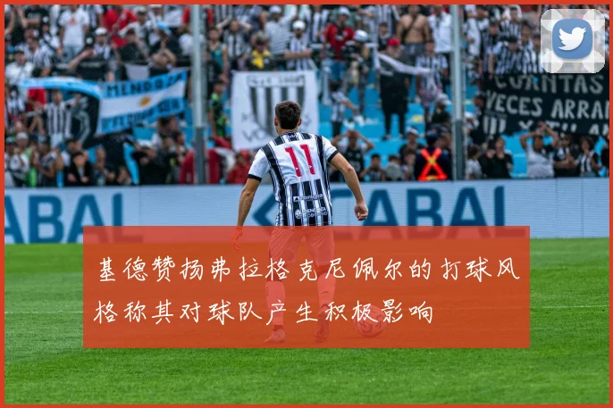 基德赞扬弗拉格克尼佩尔的打球风格称其对球队产生积极影响