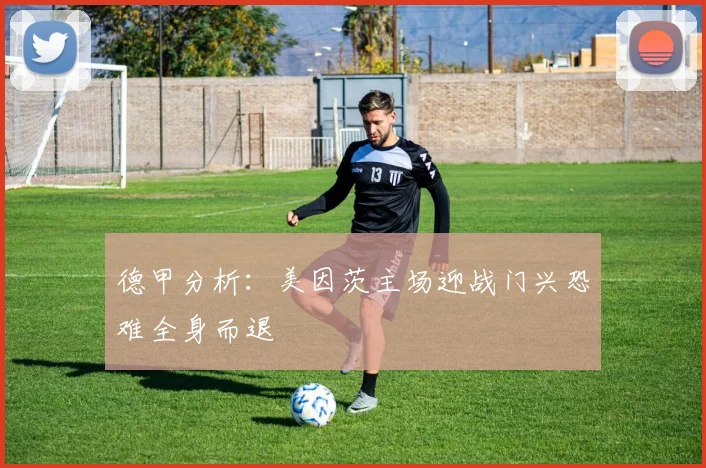 德甲分析：美因茨主场迎战门兴恐难全身而退