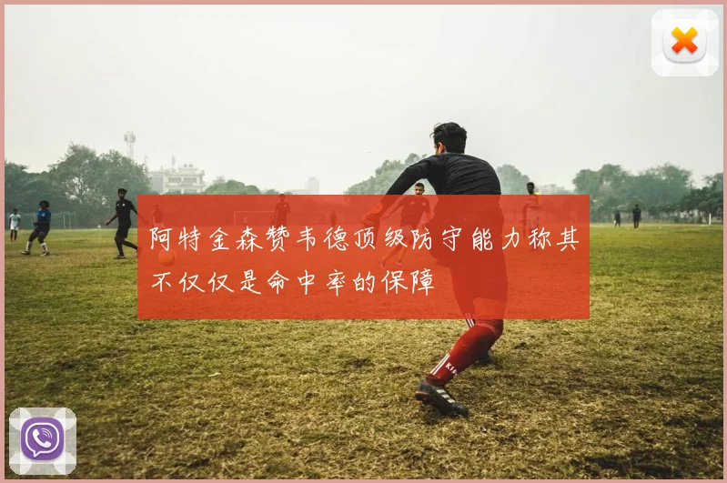 阿特金森赞韦德顶级防守能力称其不仅仅是命中率的保障