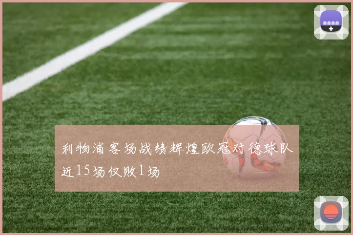利物浦客场战绩辉煌欧冠对德球队近15场仅败1场