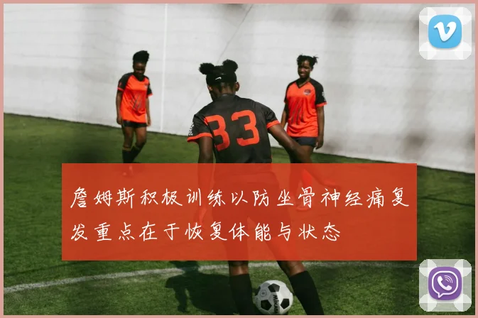 詹姆斯积极训练以防坐骨神经痛复发重点在于恢复体能与状态
